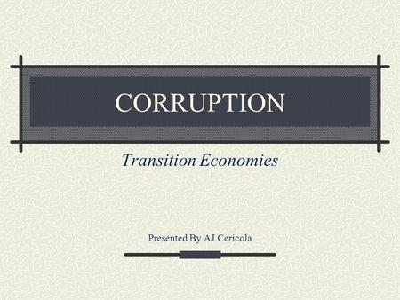 CORRUPTION Transition Economies Presented By AJ Cericola.