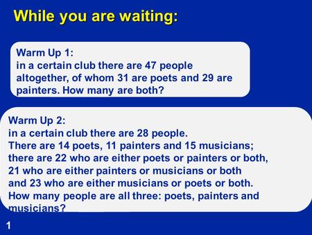 1 While you are waiting: Warm Up 1: in a certain club there are 47 people altogether, of whom 31 are poets and 29 are painters. How many are both? Warm.