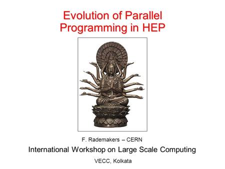 Evolution of Parallel Programming in HEP F. Rademakers – CERN International Workshop on Large Scale Computing VECC, Kolkata.