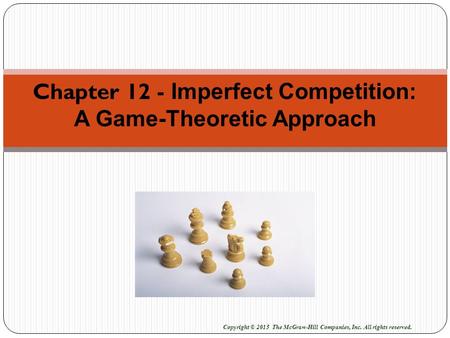 Chapter 12 - Imperfect Competition: A Game-Theoretic Approach Copyright © 2015 The McGraw-Hill Companies, Inc. All rights reserved.