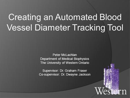 Creating an Automated Blood Vessel Diameter Tracking Tool Peter McLachlan Department of Medical Biophysics The University of Western Ontario Supervisor: