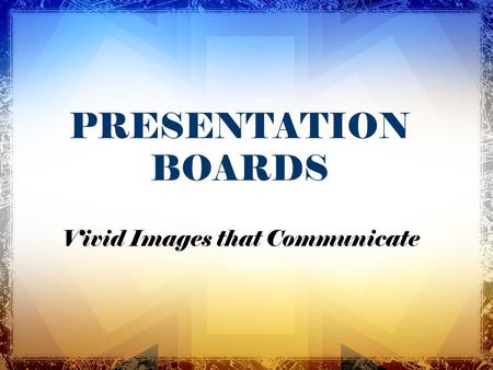 PRESENTATION BOARDS Vivid Images that Communicate.