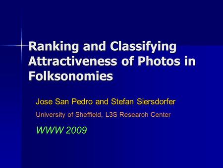 Ranking and Classifying Attractiveness of Photos in Folksonomies Jose San Pedro and Stefan Siersdorfer University of Sheffield, L3S Research Center WWW.