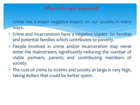  Why is this topic important?  Crime has a major negative impact on our society in many ways.  Crime and incarceration have a negative impact on families.