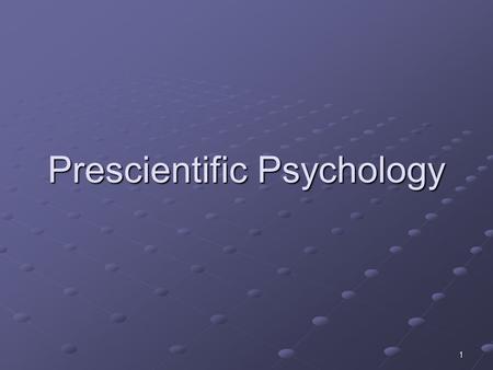 Prescientific Psychology 1. I.Monism vs. Dualism Dualism → holds that humans have a dual nature- one part mental and the other physical → mind and body.