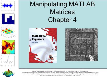 MATLAB for Engineers 4E, by Holly Moore. © 2014 Pearson Education, Inc., Upper Saddle River, NJ. All rights reserved. This material is protected by Copyright.