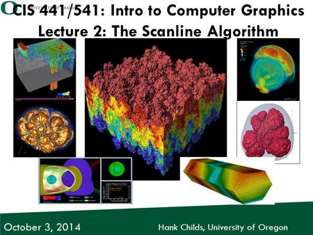 Hank Childs, University of Oregon October 3, 2014 CIS 441/541: Intro to Computer Graphics Lecture 2: The Scanline Algorithm.