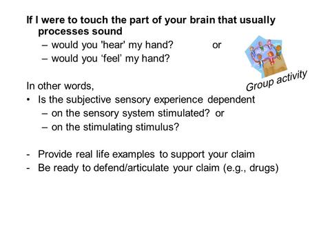 If I were to touch the part of your brain that usually processes sound –would you 'hear' my hand? or –would you ‘feel’ my hand? In other words, Is the.