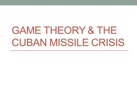 Game Theory & the cuban missile crisis