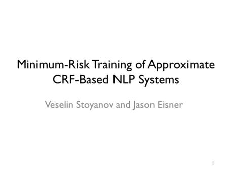 Minimum-Risk Training of Approximate CRF-Based NLP Systems Veselin Stoyanov and Jason Eisner 1.