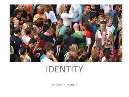 IDENTITY Dr. Dennis Morgan. goal: think about your identity.