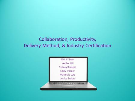 Collaboration, Productivity, Delivery Method, & Industry Certification TDA 3 rd hour Ashlee Hill Sydney Risinger Emily Trosper Makenzie Lutz Jerrica Stokes.