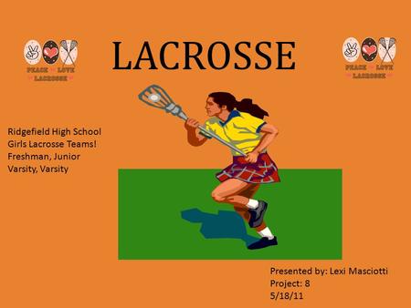 LACROSSE Ridgefield High School Girls Lacrosse Teams! Freshman, Junior Varsity, Varsity Presented by: Lexi Masciotti Project: 8 5/18/11.