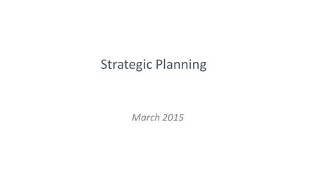 Strategic Planning March 2015. The Community in the Process ~11,000 responses to the survey & 3,000 committed to continued involvement 150 people organized.