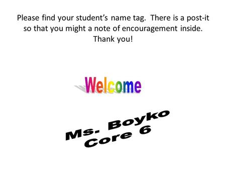 Please find your student’s name tag. There is a post-it so that you might a note of encouragement inside. Thank you!