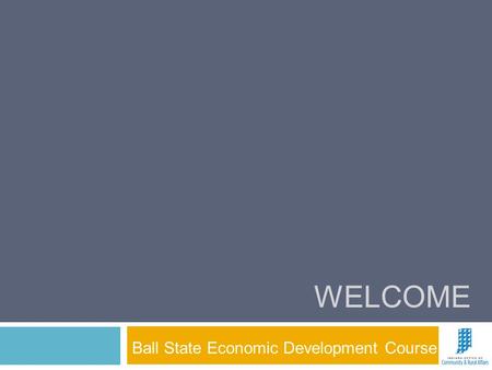 WELCOME Ball State Economic Development Course. Geoff Schomacker Office of Community and Rural Affairs  Ball State Economic Development.