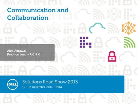 Solutions Road Show 2013 10 – 13 December 2013 | India Alok Agrawal Practice Lead – UC & C Communication and Collaboration.