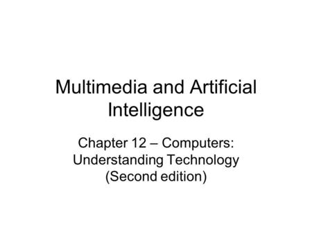 Multimedia and Artificial Intelligence Chapter 12 – Computers: Understanding Technology (Second edition)