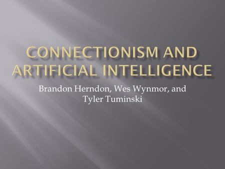 Brandon Herndon, Wes Wynmor, and Tyler Tuminski.  Connectionism is a theory that seeks to explain the human thought process.  It states that the mind.