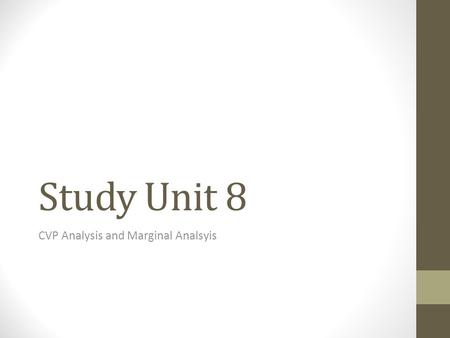 Study Unit 8 CVP Analysis and Marginal Analsyis. SU- 8.1 – Cost-Volume-Profit (CVP) Analysis - Theory CVP = Break-even analysis Allows us to analyze the.