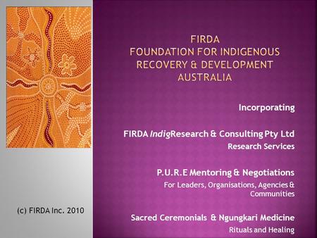 Incorporating FIRDA IndigResearch & Consulting Pty Ltd Research Services P.U.R.E Mentoring & Negotiations For Leaders, Organisations, Agencies & Communities.