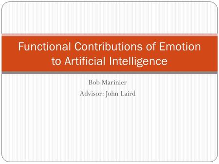 Bob Marinier Advisor: John Laird Functional Contributions of Emotion to Artificial Intelligence.