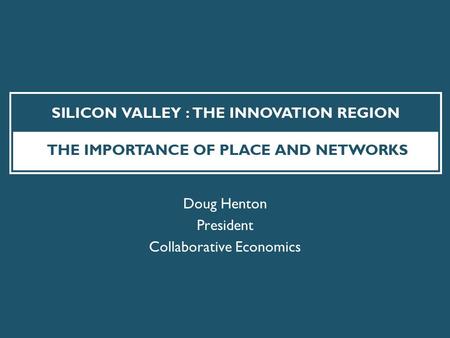 Doug Henton President Collaborative Economics. THE VALLEY FROM SCHUMPETER’S PERSPECTIVE  Economies are driven by dynamic waves of innovation  Entrepreneurs.