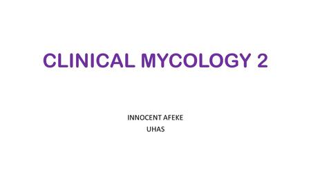 CLINICAL MYCOLOGY 2 INNOCENT AFEKE UHAS.