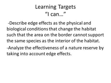 Learning Targets “I can…” -Describe edge effects as the physical and biological conditions that change the habitat such that the area on the border cannot.