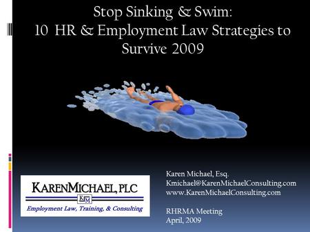 Stop Sinking & Swim: 10 HR & Employment Law Strategies to Survive 2009 Karen Michael, Esq.