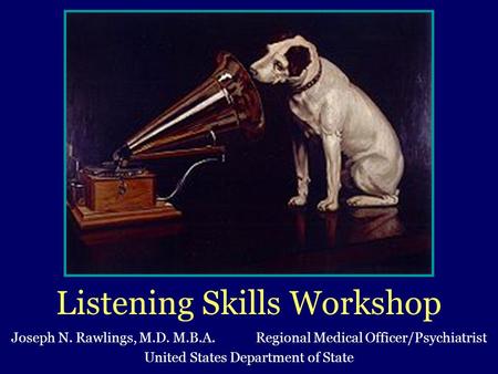 Listening Skills Workshop Joseph N. Rawlings, M.D. M.B.A. Regional Medical Officer/Psychiatrist United States Department of State.