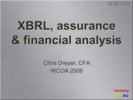 XBRL, assurance & financial analysis Chris Dreyer, CFA WCOA 2006 Chris Dreyer, CFA WCOA 2006 monitoring iorp.eu monitoring iorp.eu.