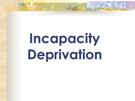 Incapacity Deprivation.  There MUST be 2 parents of a common child in the home  One of the parents (or both) allege that there is a condition of mind.