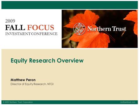 © 2009 Northern Trust Corporationnortherntrust.com FALL FOCUS 2009 INVESTMENT CONFERENCE Matthew Peron Director of Equity Research, NTGI Equity Research.