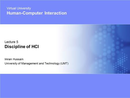 Virtual University - Human Computer Interaction 1 © 2005 Imran Hussain | UMT Imran Hussain University of Management and Technology (UMT) Lecture 5 Discipline.