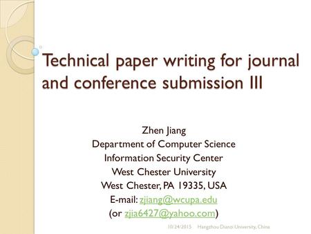 Technical paper writing for journal and conference submission III Zhen Jiang Department of Computer Science Information Security Center West Chester University.