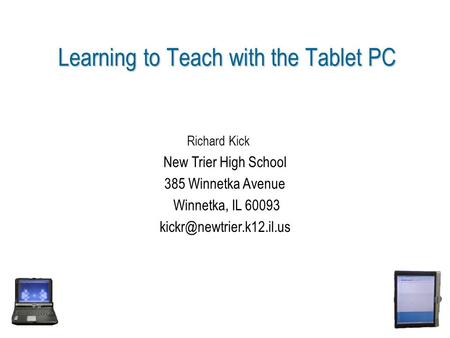 Learning to Teach with the Tablet PC Richard Kick New Trier High School 385 Winnetka Avenue Winnetka, IL 60093