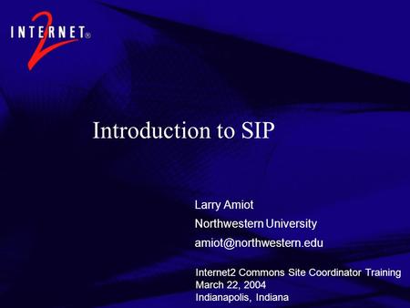 Introduction to SIP Larry Amiot Northwestern University Internet2 Commons Site Coordinator Training March 22, 2004 Indianapolis,