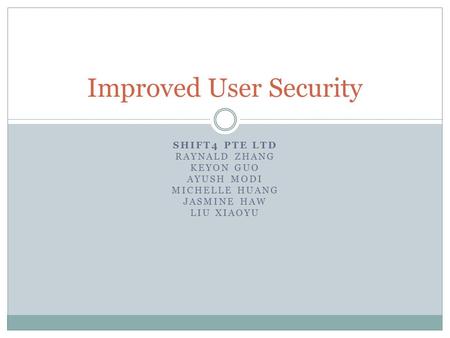SHIFT4 PTE LTD RAYNALD ZHANG KEYON GUO AYUSH MODI MICHELLE HUANG JASMINE HAW LIU XIAOYU Improved User Security.