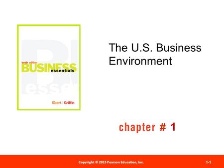 Copyright © 2012 Pearson Education, Inc. Publishing as Prentice Hall Copyright © 2015 Pearson Education, Inc. 1-1 # The U.S. Business Environment 1.