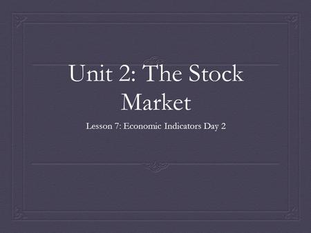 Unit 2: The Stock Market Lesson 7: Economic Indicators Day 2.