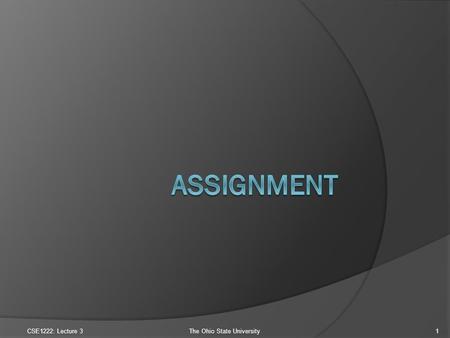 CSE1222: Lecture 3The Ohio State University1. Assignment Operations  The C++ assignment operator is: =  Examples: x = 3 * 5; y = x – 7; y = y + 4; Do.