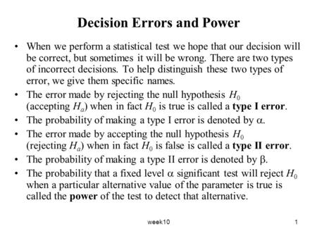 Week101 Decision Errors and Power When we perform a statistical test we hope that our decision will be correct, but sometimes it will be wrong. There are.