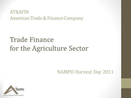 ATRAFIN American Trade & Finance Company NAMPO Harvest Day 2011 Trade Finance for the Agriculture Sector.