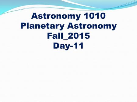 Astronomy 1010 Planetary Astronomy Fall_2015 Day-11.