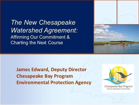 James Edward, Deputy Director Chesapeake Bay Program Environmental Protection Agency The Bay’s Health & Future: How it’s doing and What’s Next The New.