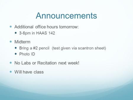 Announcements Additional office hours tomorrow: 3-6pm in HAAS 142 Midterm Bring a #2 pencil (test given via scantron sheet) Photo ID No Labs or Recitation.