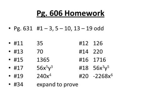 Pg. 606 Homework Pg. 631#1 – 3, 5 – 10, 13 – 19 odd #1135#12126 #1370#14220 #151365#161716 #1756x 5 y 3 #1856x 3 y 5 #19240x 4 #20-2268x 6 #34expand to.