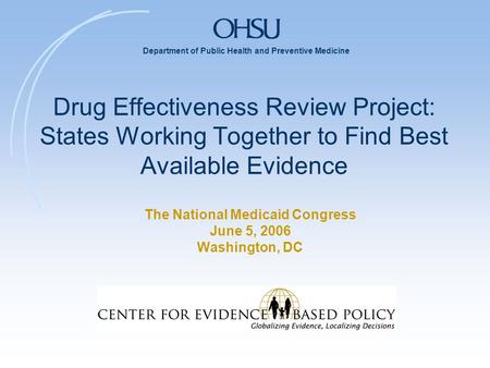 Department of Public Health and Preventive Medicine Drug Effectiveness Review Project: States Working Together to Find Best Available Evidence The National.