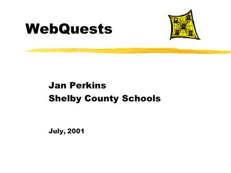 WebQuests Jan Perkins Shelby County Schools July, 2001.